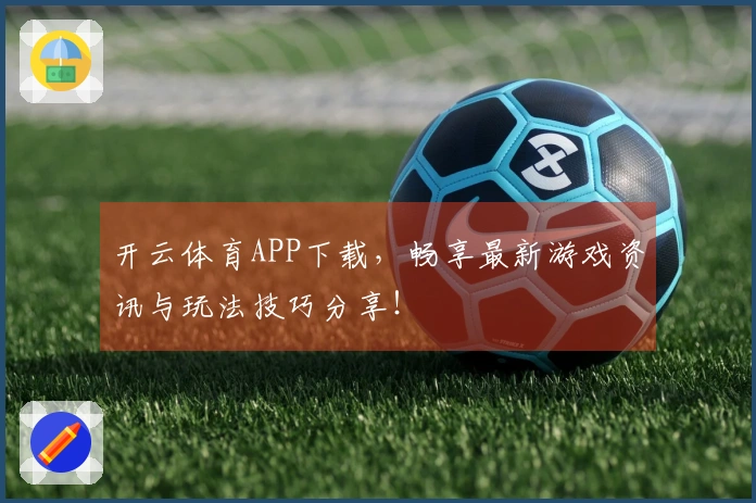 开云体育APP下载，畅享最新游戏资讯与玩法技巧分享！