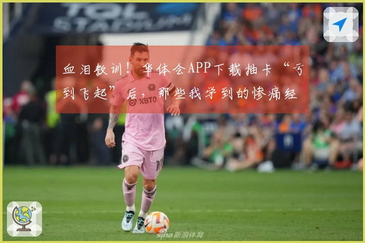 血泪教训！华体会APP下载抽卡“亏到飞起”后，那些我学到的惨痛经验