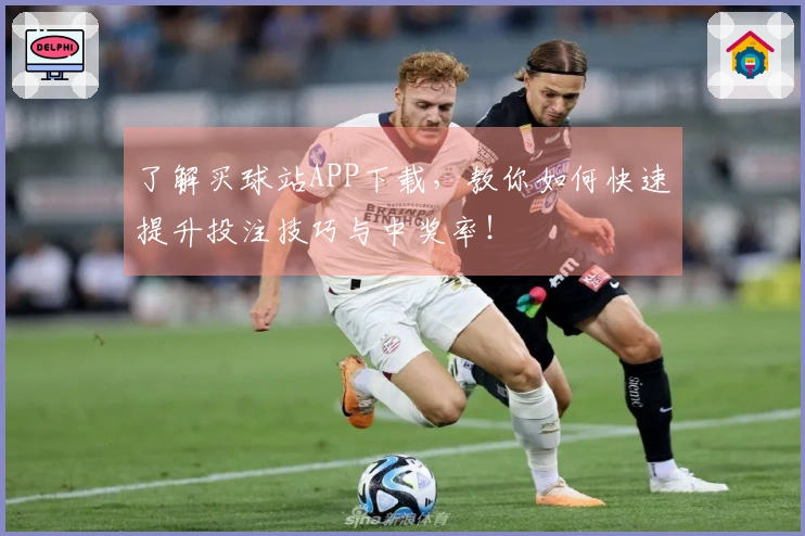 了解买球站APP下载，教你如何快速提升投注技巧与中奖率！