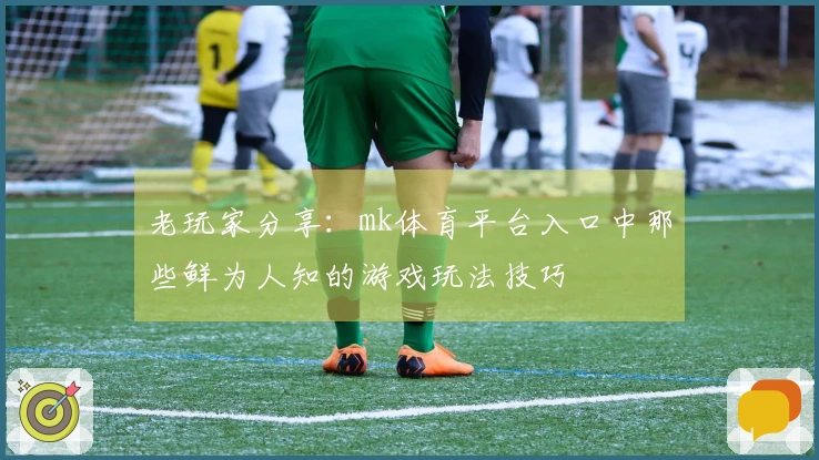 老玩家分享：mk体育平台入口中那些鲜为人知的游戏玩法技巧