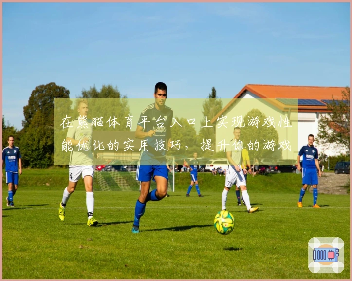 在熊猫体育平台入口上实现游戏性能优化的实用技巧，提升你的游戏体验！