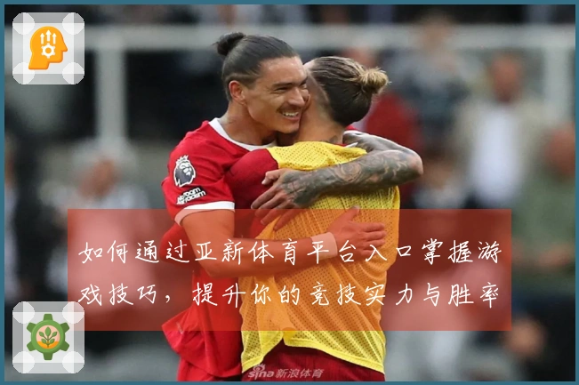 如何通过亚新体育平台入口掌握游戏技巧，提升你的竞技实力与胜率