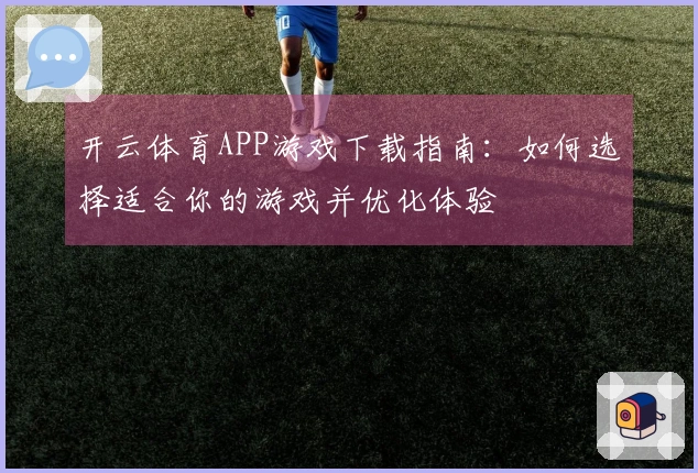 开云体育APP游戏下载指南：如何选择适合你的游戏并优化体验