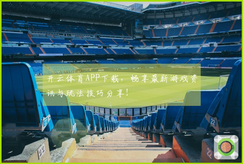 开云体育APP下载，畅享最新游戏资讯与玩法技巧分享！