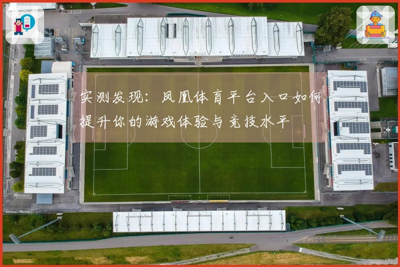实测发现：凤凰体育平台入口如何提升你的游戏体验与竞技水平