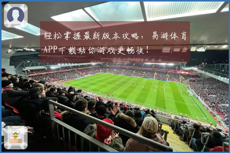 轻松掌握最新版本攻略，易游体育APP下载助你游戏更畅快！