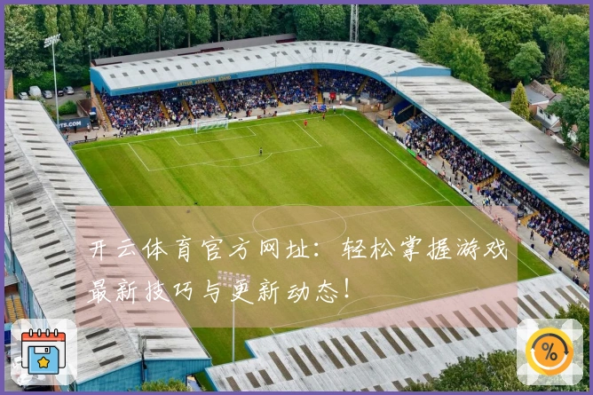 开云体育官方网址：轻松掌握游戏最新技巧与更新动态！