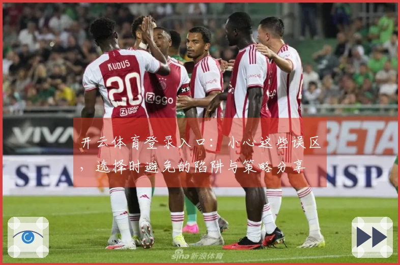 开云体育登录入口：小心这些误区，选择时避免的陷阱与策略分享