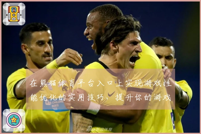 在熊猫体育平台入口上实现游戏性能优化的实用技巧，提升你的游戏体验！