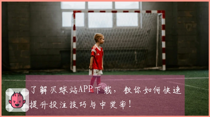 了解买球站APP下载，教你如何快速提升投注技巧与中奖率！