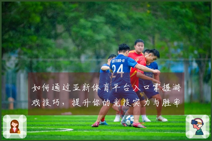 如何通过亚新体育平台入口掌握游戏技巧，提升你的竞技实力与胜率